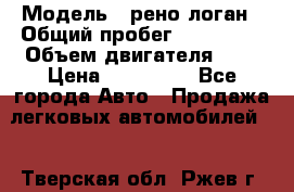  › Модель ­ рено логан › Общий пробег ­ 150 000 › Объем двигателя ­ 2 › Цена ­ 215 000 - Все города Авто » Продажа легковых автомобилей   . Тверская обл.,Ржев г.